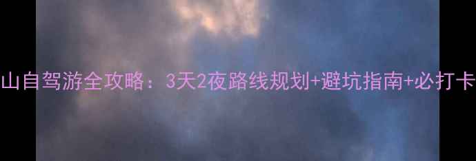 图片 大明山自驾游全攻略：3天2夜路线规划+避坑指南+必打卡景点