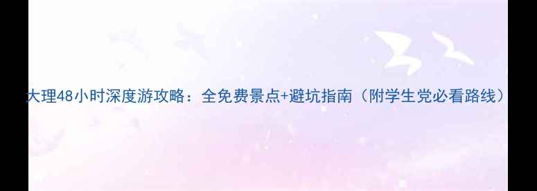 图片 大理48小时深度游攻略：全免费景点+避坑指南（附学生党必看路线）