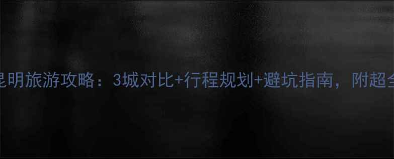 图片 大理丽江昆明旅游攻略：3城对比+行程规划+避坑指南，附超全预算清单