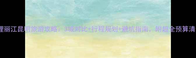 图片 大理丽江昆明旅游攻略：3城对比+行程规划+避坑指南，附超全预算清单1