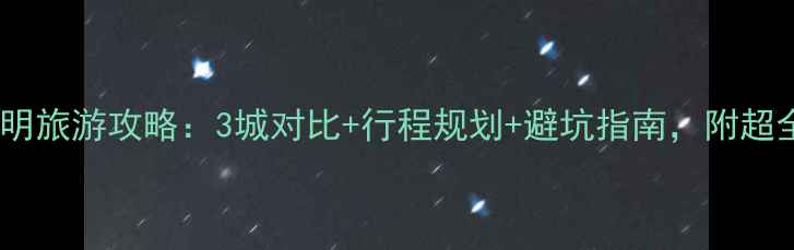 图片 大理丽江昆明旅游攻略：3城对比+行程规划+避坑指南，附超全预算清单2