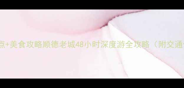 图片 大良必去景点+美食攻略顺德老城48小时深度游全攻略（附交通住宿指南）2