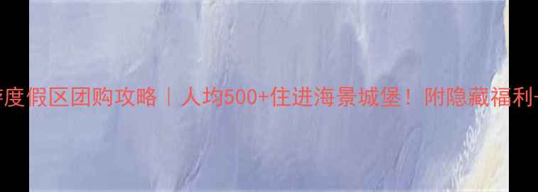 图片 大连香洲旅游度假区团购攻略｜人均500+住进海景城堡！附隐藏福利+保姆级行程1