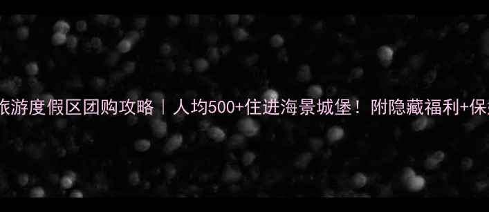图片 大连香洲旅游度假区团购攻略｜人均500+住进海景城堡！附隐藏福利+保姆级行程2
