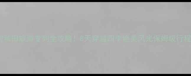 图片 天津到和田旅游专列全攻略！8天穿越四季绝美风光保姆级行程分享1