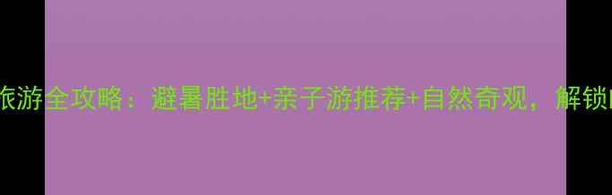 图片 天罡山生态旅游全攻略：避暑胜地+亲子游推荐+自然奇观，解锁皖南秘境！2