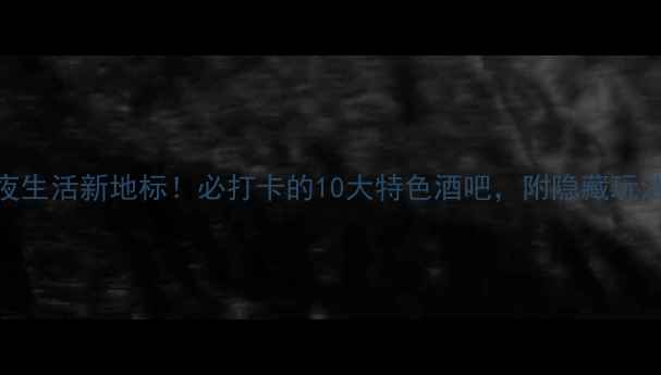 图片 太原夜生活新地标！必打卡的10大特色酒吧，附隐藏玩法攻略