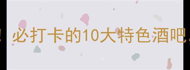 图片 太原夜生活新地标！必打卡的10大特色酒吧，附隐藏玩法攻略1