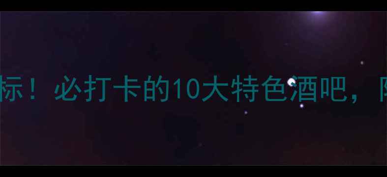 图片 太原夜生活新地标！必打卡的10大特色酒吧，附隐藏玩法攻略2