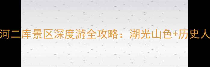 图片 太原必去秘境汾河二库景区深度游全攻略：湖光山色+历史人文+亲子玩法全1