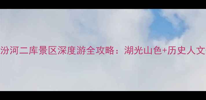 图片 太原必去秘境汾河二库景区深度游全攻略：湖光山色+历史人文+亲子玩法全2