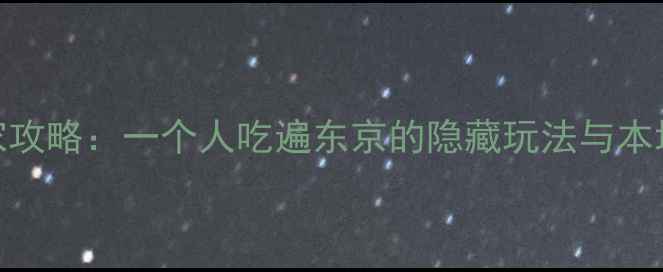 图片 孤独的美食家攻略：一个人吃遍东京的隐藏玩法与本地人私藏路线