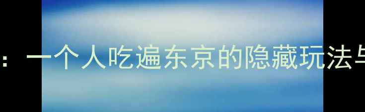 图片 孤独的美食家攻略：一个人吃遍东京的隐藏玩法与本地人私藏路线2