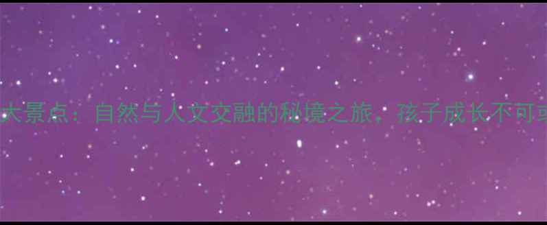 图片 宁夏亲子游必去10大景点：自然与人文交融的秘境之旅，孩子成长不可或缺的研学体验！2