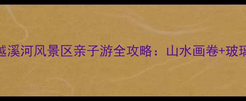 图片 宜宾必去秘境！越溪河风景区亲子游全攻略：山水画卷+玻璃栈道+露营天堂2