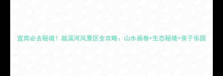 图片 宜宾必去秘境！越溪河风景区全攻略：山水画卷+生态秘境+亲子乐园