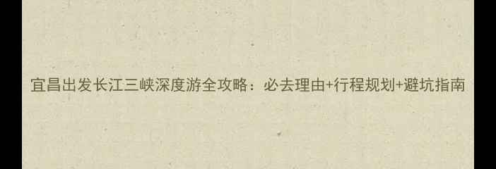 图片 宜昌出发长江三峡深度游全攻略：必去理由+行程规划+避坑指南