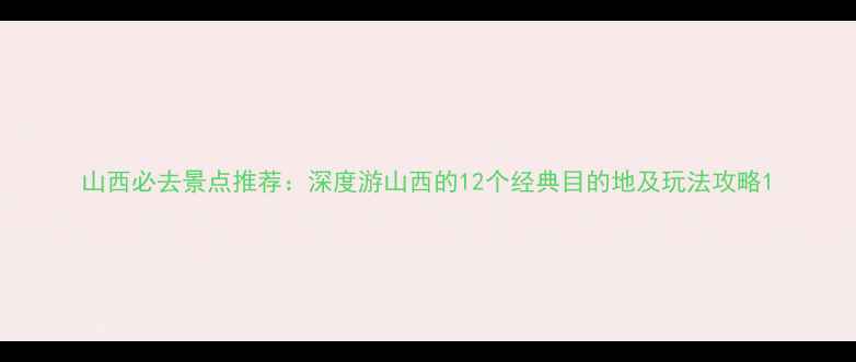 图片 山西必去景点推荐：深度游山西的12个经典目的地及玩法攻略1
