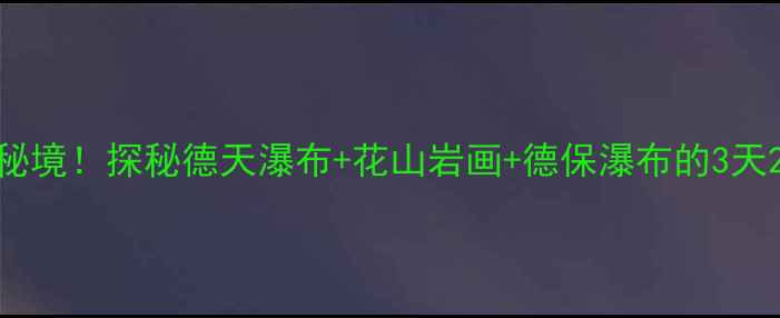 图片 崇左周边小众秘境！探秘德天瀑布+花山岩画+德保瀑布的3天2夜深度游攻略