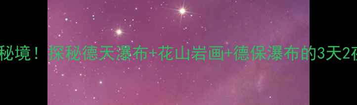 图片 崇左周边小众秘境！探秘德天瀑布+花山岩画+德保瀑布的3天2夜深度游攻略2