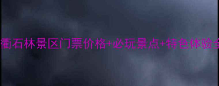 图片 常山三衢石林景区门票价格+必玩景点+特色体验全攻略2