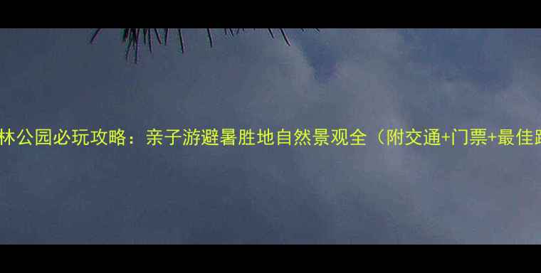 图片 平山森林公园必玩攻略：亲子游避暑胜地自然景观全（附交通+门票+最佳路线）1