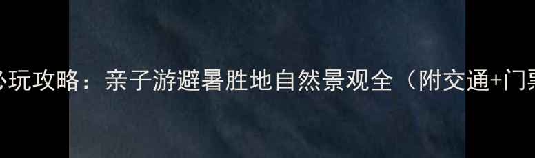 图片 平山森林公园必玩攻略：亲子游避暑胜地自然景观全（附交通+门票+最佳路线）2