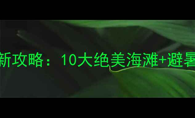 图片 广东海岛游最新攻略：10大绝美海滩+避暑指南+交通全1