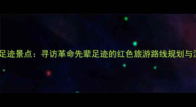 图片 广东红色足迹景点：寻访革命先辈足迹的红色旅游路线规划与深度解读2