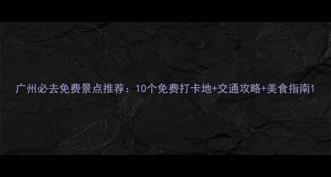 图片 广州必去免费景点推荐：10个免费打卡地+交通攻略+美食指南1
