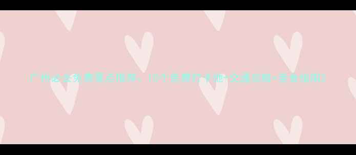 图片 广州必去免费景点推荐：10个免费打卡地+交通攻略+美食指南2