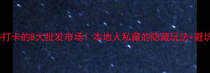 图片 广州必打卡的8大批发市场！本地人私藏的隐藏玩法+避坑指南2