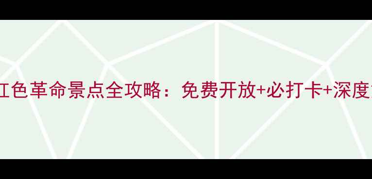 图片 广州红色革命景点全攻略：免费开放+必打卡+深度解读1
