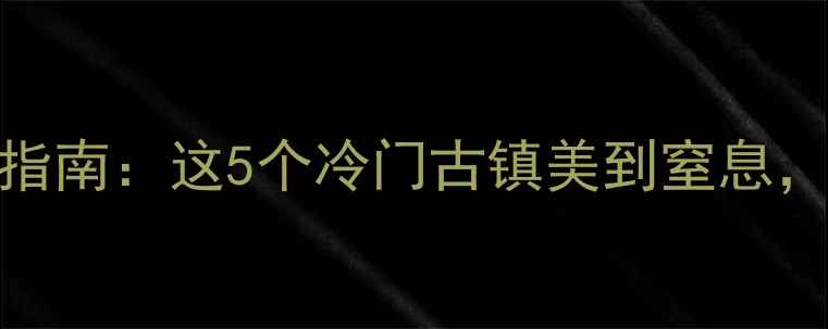 图片 广西小众古镇打卡指南：这5个冷门古镇美到窒息，附隐藏玩法攻略！