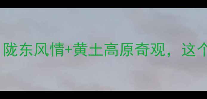 图片 庆阳小众秘境5大必打卡！陇东风情+黄土高原奇观，这个宝藏城市终于被发现了！