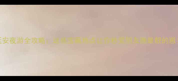 图片 延安夜游全攻略：这些宝藏地点让你秒变朋友圈最靓的崽！