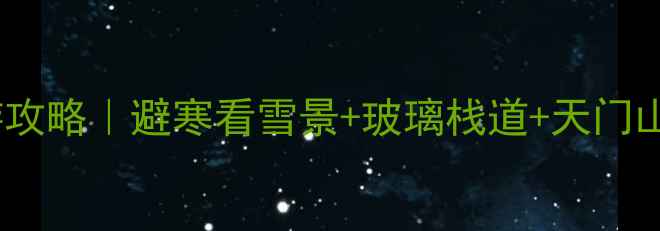 图片 张家界12月旅游攻略｜避寒看雪景+玻璃栈道+天门山索道全攻略🔥2