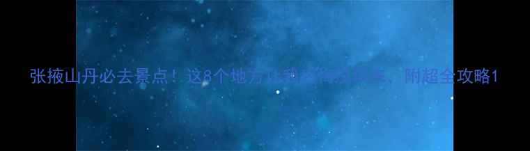 图片 张掖山丹必去景点！这8个地方让我后悔没早来，附超全攻略1