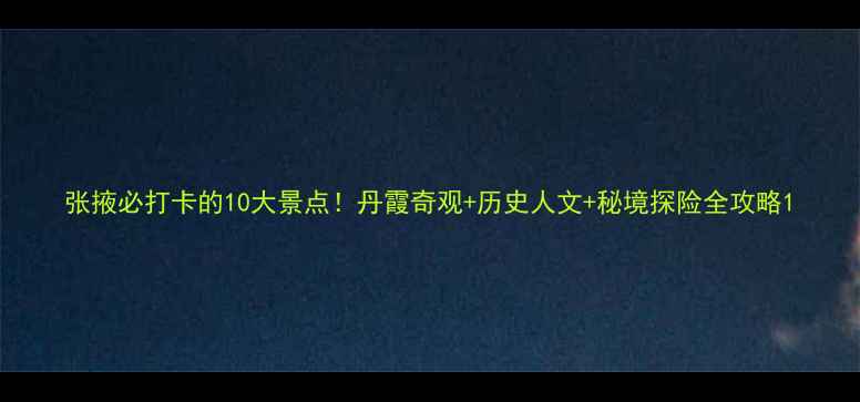 图片 张掖必打卡的10大景点！丹霞奇观+历史人文+秘境探险全攻略1