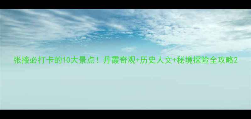 图片 张掖必打卡的10大景点！丹霞奇观+历史人文+秘境探险全攻略2