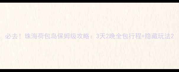 图片 必去！珠海荷包岛保姆级攻略：3天2晚全包行程+隐藏玩法2