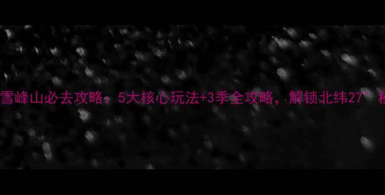 图片 怀化雪峰山必去攻略：5大核心玩法+3季全攻略，解锁北纬27°秘境1