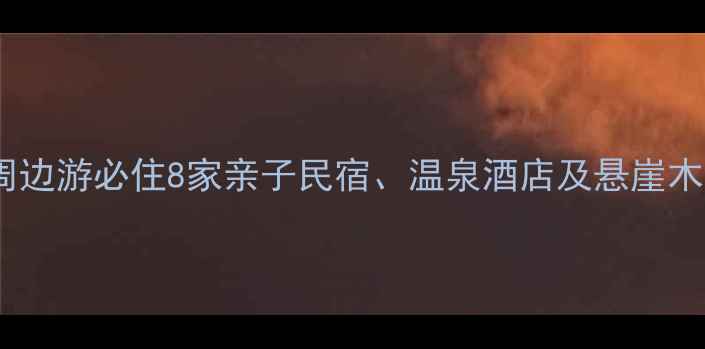 图片 怀柔特色住宿全攻略：北京周边游必住8家亲子民宿、温泉酒店及悬崖木屋，附最新优惠和交通指南2