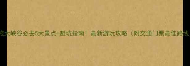 图片 恩施大峡谷必去5大景点+避坑指南！最新游玩攻略（附交通门票最佳路线）1