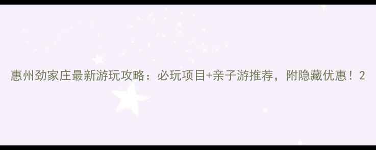 图片 惠州劲家庄最新游玩攻略：必玩项目+亲子游推荐，附隐藏优惠！2