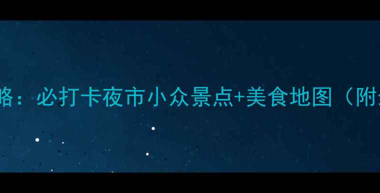 图片 惠州夜生活全攻略：必打卡夜市小众景点+美食地图（附最新游玩路线）2