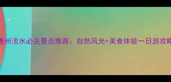 图片 惠州淡水必去景点推荐：自然风光+美食体验一日游攻略