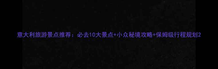 图片 意大利旅游景点推荐：必去10大景点+小众秘境攻略+保姆级行程规划2