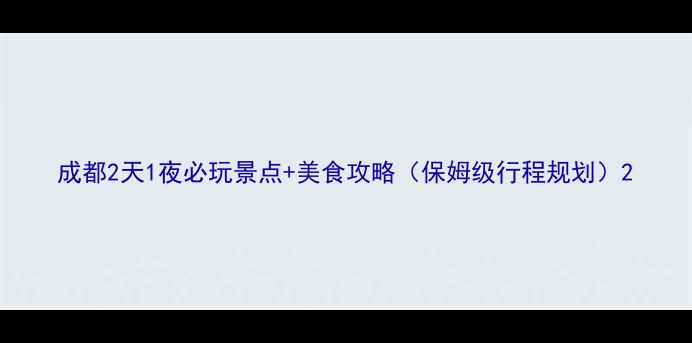 图片 成都2天1夜必玩景点+美食攻略（保姆级行程规划）2
