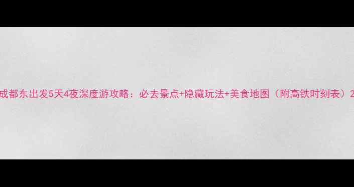 图片 成都东出发5天4夜深度游攻略：必去景点+隐藏玩法+美食地图（附高铁时刻表）2